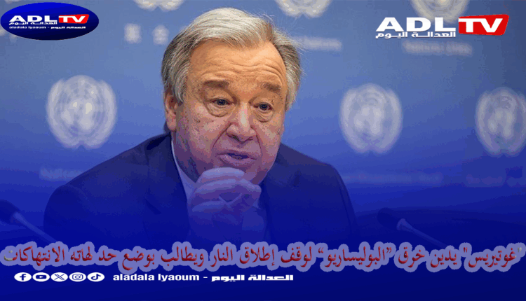 "غوتيريس" يدين خرق “البوليساريو” لوقف إطلاق النار ويطالب بوضع حد لهاته الانتهاكات