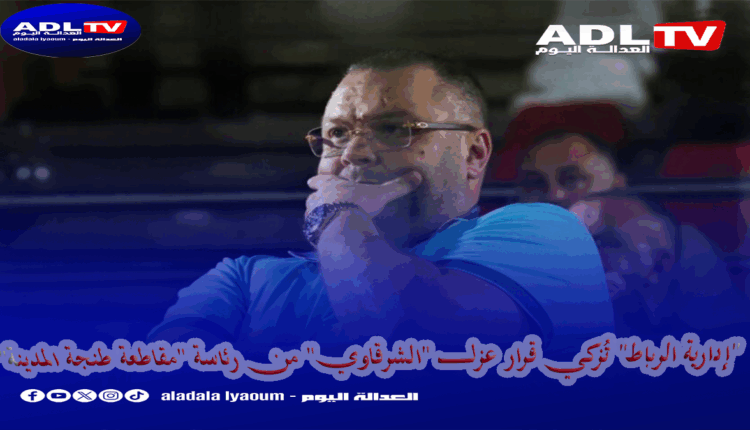 "إدارية الرباط" تُزكي قرار عزل "الشرقاوي" من رئاسة "مقاطعة طنجة المدينة"