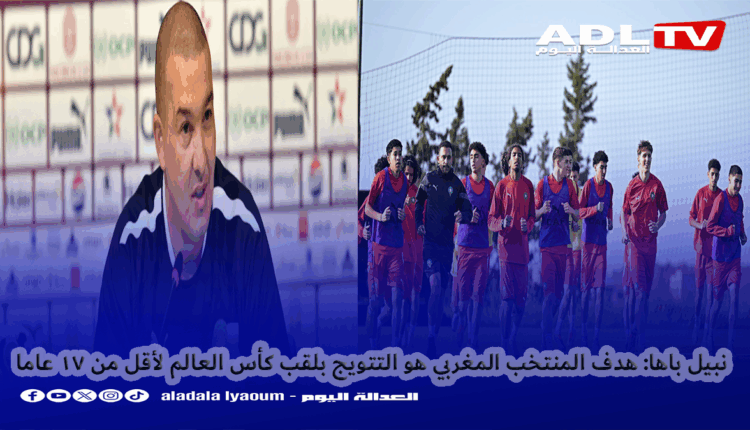 نبيل باها: هدف المنتخب المغربي هو التتويج بلقب كأس العالم لأقل من 17 عاما