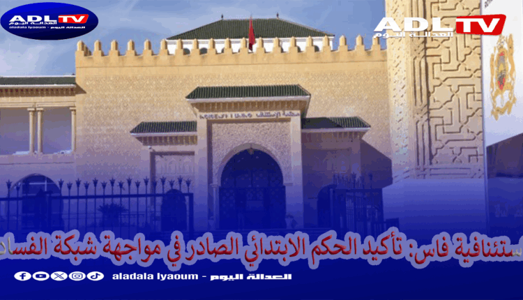 استئنافية فاس: تأكيد الحكم الابتدائي الصادر في مواجهة شبكة الفساد  