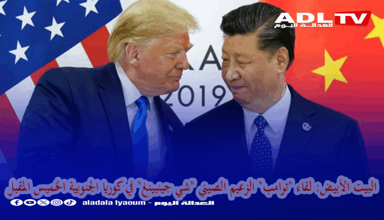 البيت الأبيض: لقاء "ترامب" الزعيم الصيني "شي جينبينغ" في كوريا الجنوبية الخميس المقبل