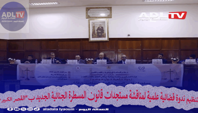تنظيم ندوة قضائية علمية لمناقشة مستجدات قانون المسطرة الجنائية الجديد ب"القصر الكبير"