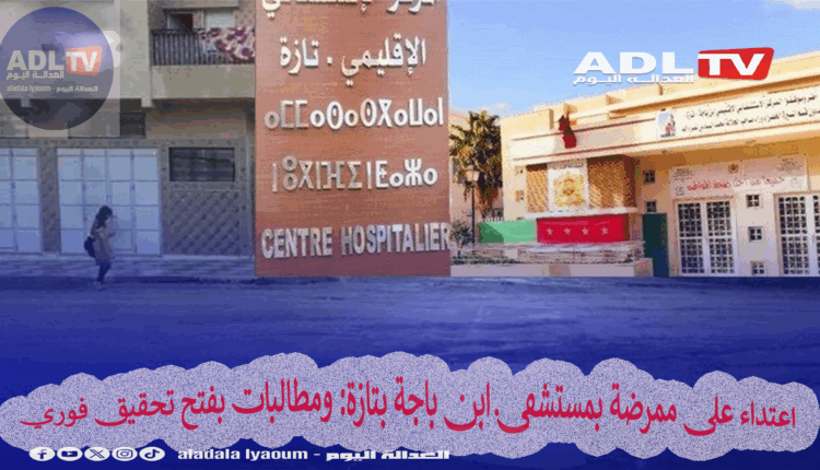 اعتداء على ممرضة بمستشفى ابن باجة بتازة: ومطالبات بفتح تحقيق فوري