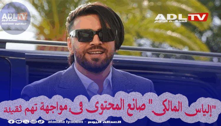 "إلياس المالكي" صانع المحتوى في مواجهة تهم ثقيلة