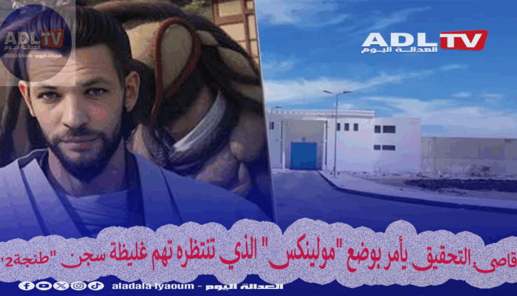 قاضي التحقيق يأمر بوضع "مولينكس" الذي تنتظره تهم غليظة سجن "طنجة2"