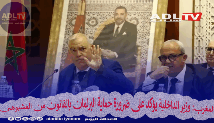المغرب: وزير الداخلية يؤكد على ضرورة حماية البرلمان بالقانون من المشبوهين