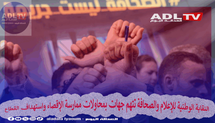 النقابة الوطنية للإعلام والصحافة تتهم جهات بمحاولات ممارسة الإقصاء واستهداف القطاع