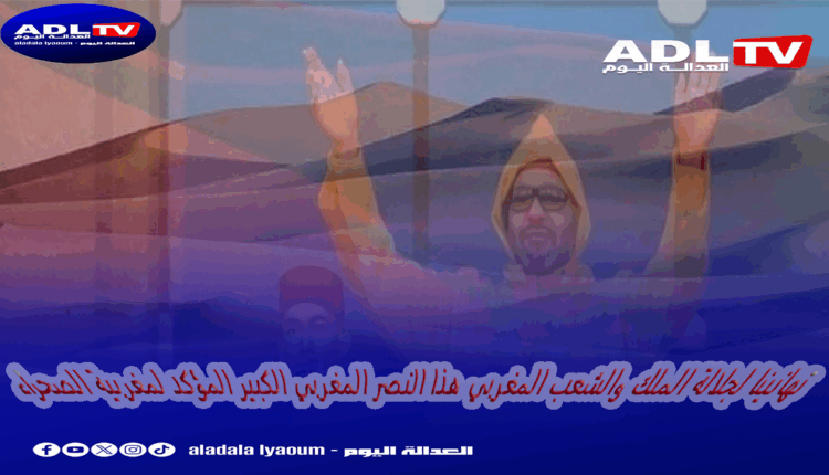 تهانينا لجلالة الملك والشعب المغربي بالنصر الدبلوماسي الكبير المؤكد لمغربية الصحراء
