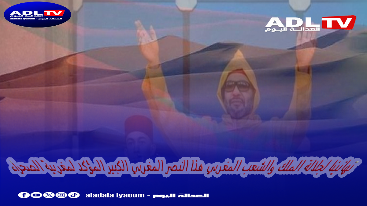 تهانينا لجلالة الملك والشعب المغربي بالنصر الدبلوماسي الكبير المؤكد لمغربية الصحراء