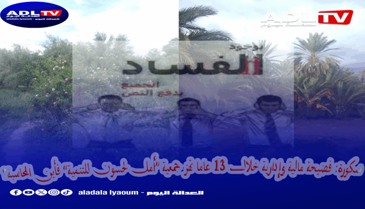سكورة ورزازات: فضيحة مالية وإدارية لـ 13 عاما تهز جمعية "أمل لحسون للتنمية"
