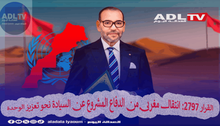 القرار 2797: انتقال مغربي من الدفاع المشروع عن السيادة نحو تعزيز الوحدة