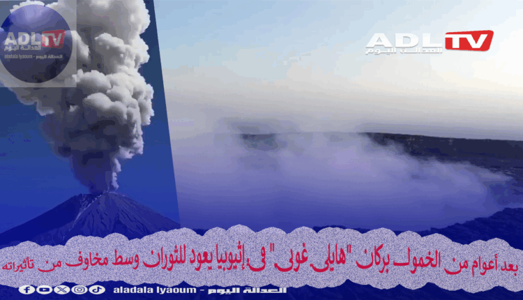بعد أعوام من الخمول بركان "هايلي غوبي" في إثيوبيا يعود للثوران وسط مخاوف من تأثيراته