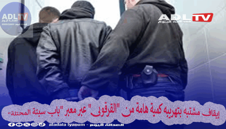 إيقاف مشتبه بتهريبه كمية هامة من "القرقوبي" عبر معبر "باب سبتة المحتلة"