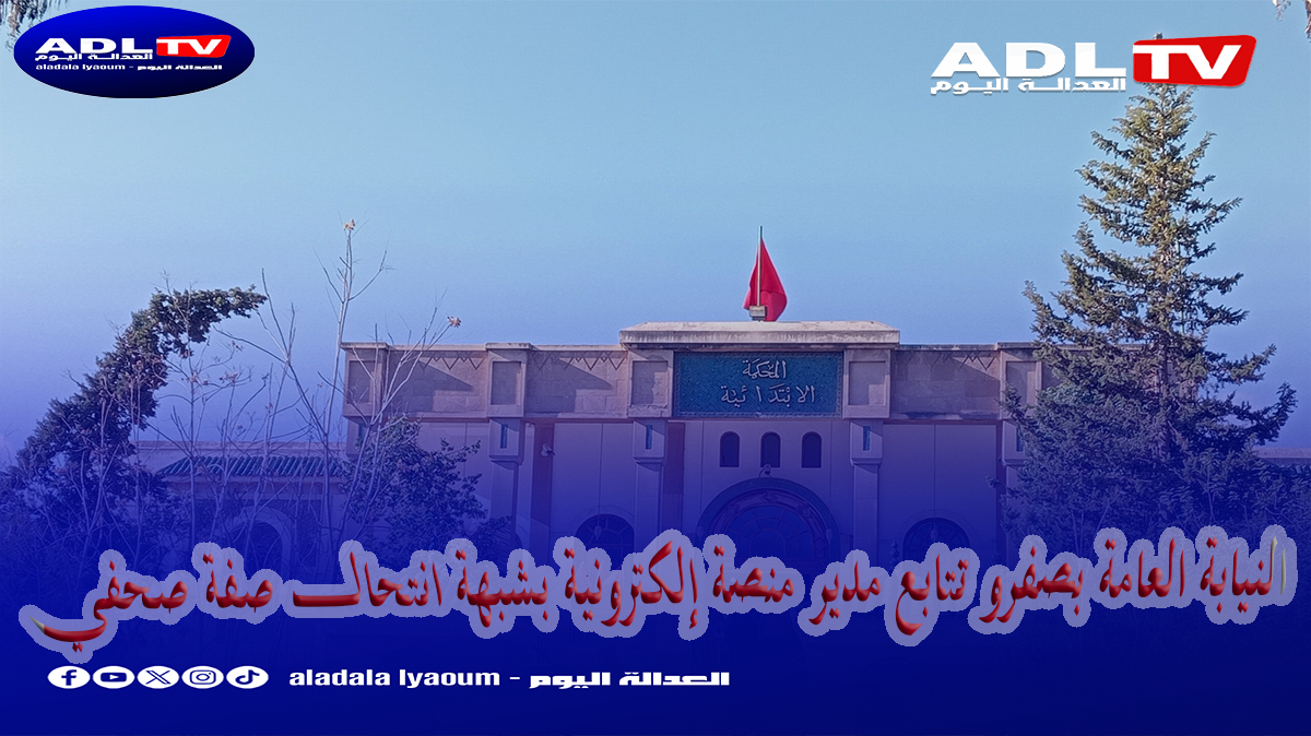 النيابة العامة بصفرو تتابع مدير منصة إلكترونية بشبهة انتحال صفة صحفي