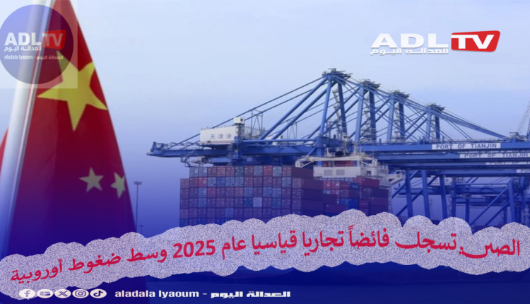 الصين تسجل فائضاً تجاريا قياسيا عام 2025 وسط ضغوط أوروبية