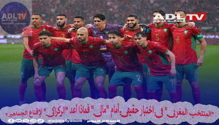 "المنتخب المغربي" في اختبار حقيقي أمام "مالي" فماذا أعد "الركراكي" لإقناع الجماهير؟