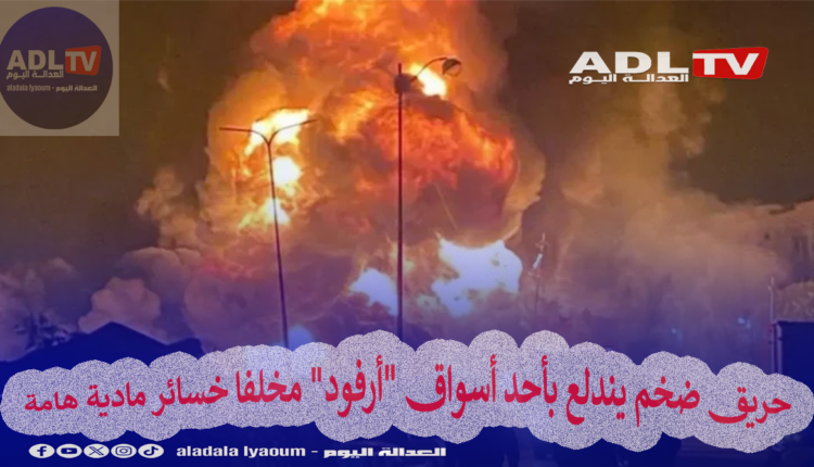 حريق ضخم يندلع بأحد أسواق "أرفود" مخلفا خسائر مادية هامة