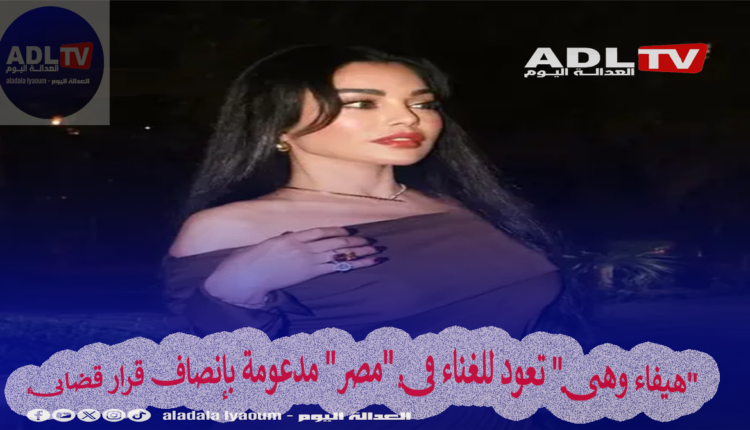 "هيفاء وهبي" تعود للغناء في "مصر" مدعومة بإنصاف قرار قضائي