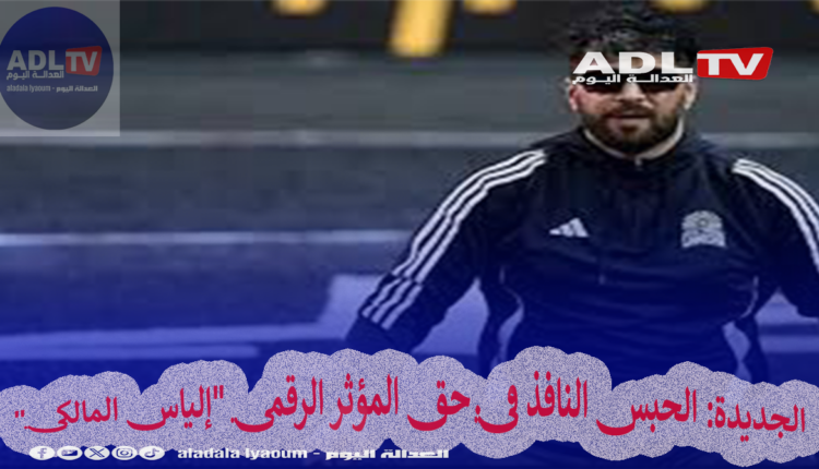 الجديدة: الحبس النافذ في حق المؤثر الرقمي "إلياس المالكي"