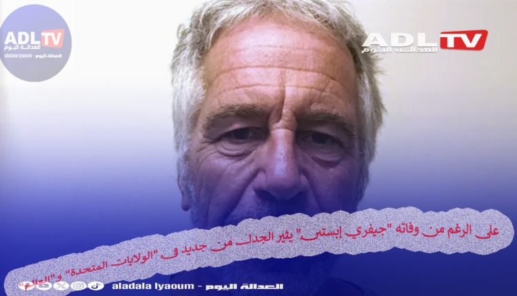 على الرغم من وفاته "جيفري إبستين" يثير الجدل من جديد في "الولايات المتحدة" و"العالم"