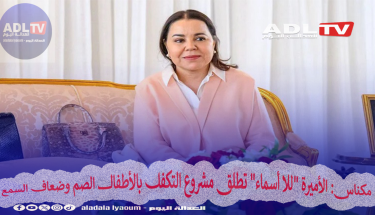 مكناس: الأميرة "للا أسماء" تطلق مشروع التكفل بالأطفال الصم وضعاف السمع