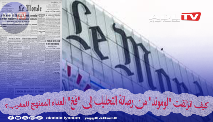 كيف انزلقت "لوموند" من رصانة التحليل إلى "فخ" العداء الممنهج للمغرب؟