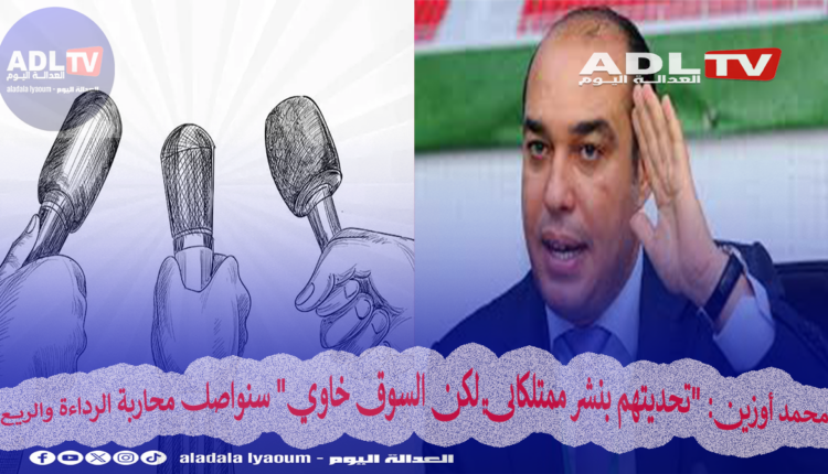 محمد أوزين: "تحديتهم بنشر ممتلكاتي لكن السوق خاوي" سنواصل محاربة الرداءة والريع