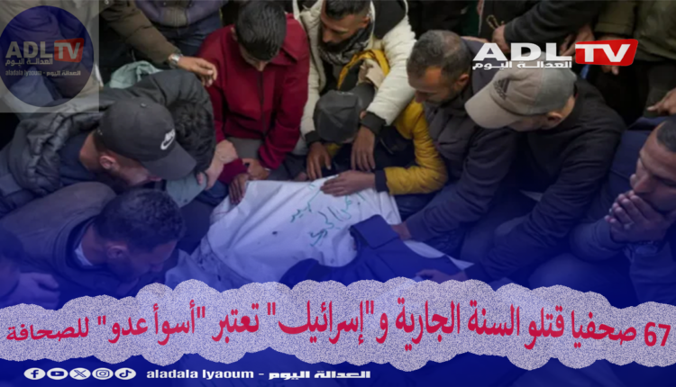 67 صحفيا قتلو السنة الجارية و"إسرائيل" تعتبر "أسوأ عدو" للصحافة