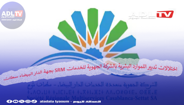 اختلالات تدبير اللموارد البشرية بالشركة الجهوية للخدمات SRM بجهة الدار البيضاء سطات