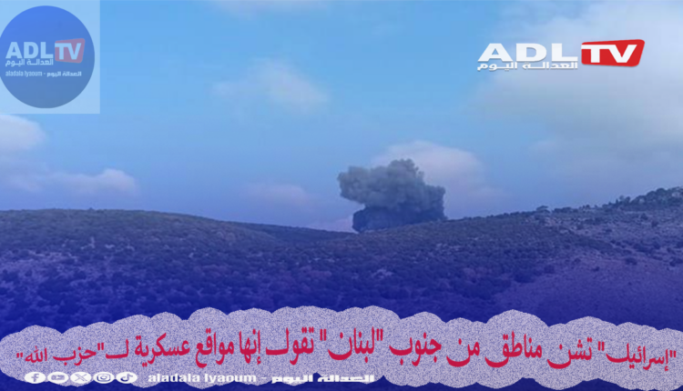 "إسرائيل" تشن مناطق من جنوب "لبنان" تقول إنها مواقع عسكرية ل"حزب الله"