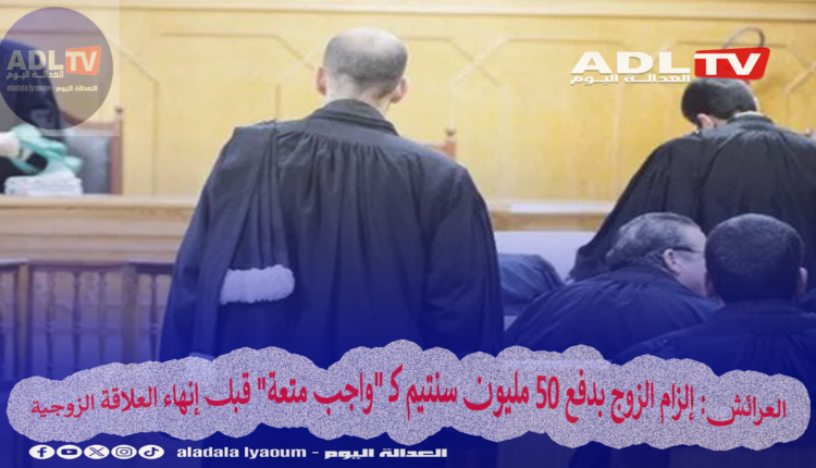 العرائش: إلزام الزوج بدفع 50 مليون سنتيم كـ "واجب متعة" قبل إنهاء العلاقة الزوجية