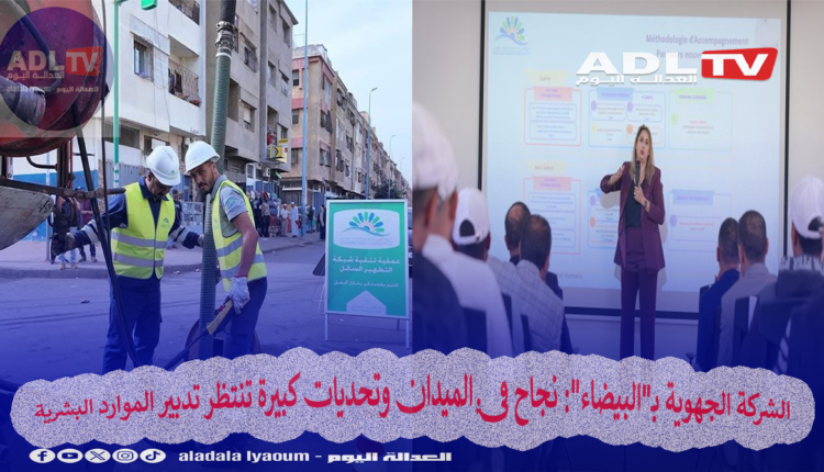 الشركة الجهوية بـ"البيضاء": نجاح في الميدان وتحديات كبيرة تنتظر تدبير الموارد البشرية