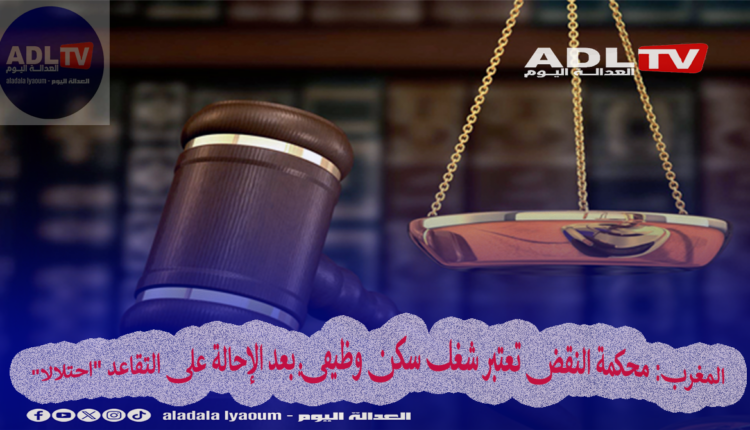 المغرب: محكمة النقض تعتبر شغل سكن وظيفي بعد الإحالة على التقاعد "احتلالا"