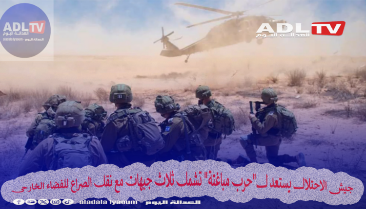 جيش الاحتلال يستعد ل"حرب مباغتة" تشمل ثلاث جبهات مع نقل الصراع للفضاء الخارجي