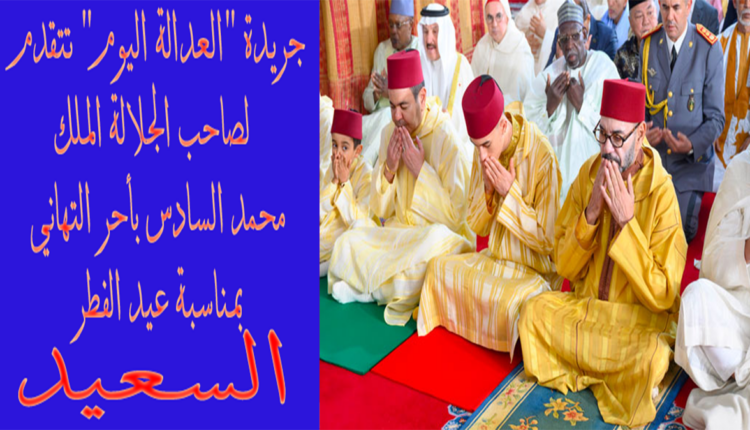 جريدة "العدالة اليوم" تتقدم لصاحب الجلالة الملك محمد السادس بأحر التهاني بمناسبة عيد الفطر