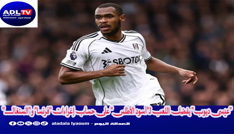 "عيسى ديوب" يفضل اللعب لـ"أسود الأطلس" على حساب إغراءات "فرنسا" و"السنغال"