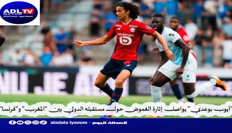 "أيوب بوعدي" يواصل إثارة الغموض حول مستقبله الدولي بين "المغرب" و"فرنسا"