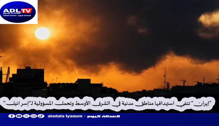 "إيران" تنفي استهدافها مناطق مدنية في الشرق الأوسط وتحمل المسؤولية لـ"إسرائيل"