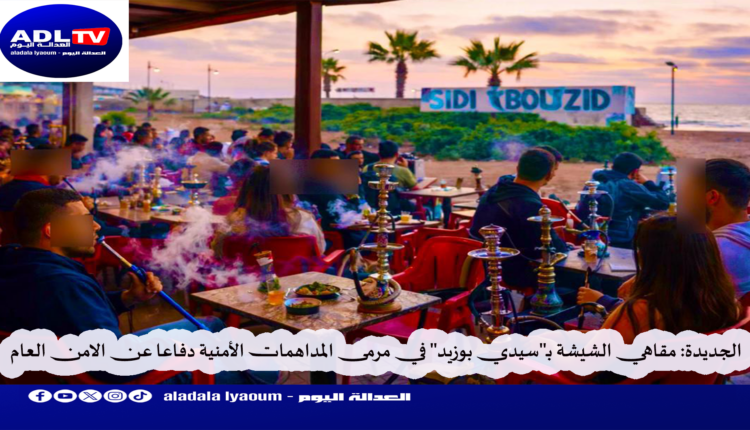 الجديدة: مقاهي الشيشة بـ"سيدي بوزيد" في مرمى المداهمات الأمنية دفاعا عن الامن العام