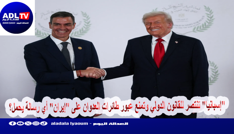 "إسبانيا" تنتصر للقانون الدولي وتمنع عبور طائرات العدوان على "إيران" أي رسالة يحمل؟