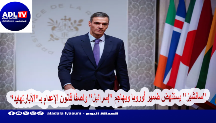 "سانشيز" يستنهض ضمير أوروبا ويهاجم "إسرائيل" واصفا قانون الإعدام بـ"الأبارتهايد"