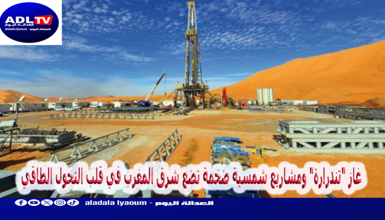 غاز "تندرارة" ومشاريع شمسية ضخمة تضع شرق المغرب في قلب التحول الطاقي
