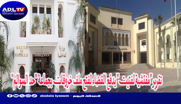 تقرير "مفتشية لفتيت" يدفع القضاء لفتح ملف خروقات بجماعة "حد السوالم"