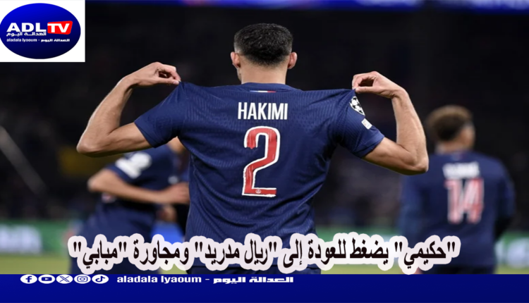 "حكيمي" يضغط للعودة إلى "ريال مدريد" ومجاورة "مبابي"