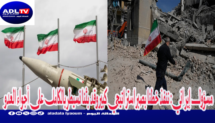 مسؤول إيراني: ننفذ خطنا بصبر استراتيجي كبير وقد بثنا نسيطر بالكامل على أجواء العدو