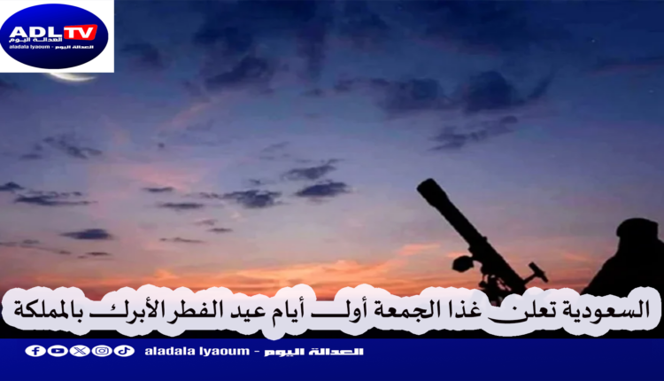 الجمعة أول أيام عيد الفطر الأبرك بـ"المملكة العربية السعودية"