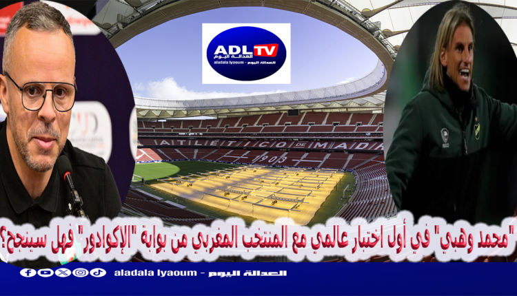 "محمد وهبي" في أول اختبار عالمي مع المنتخب المغربي من بوابة "الإكوادور" فهل سينجح؟