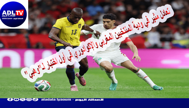 تعادل مثير في ودية المنتخبين المغربي والإكوادوري في أول اختبار لـ"وهبي"
