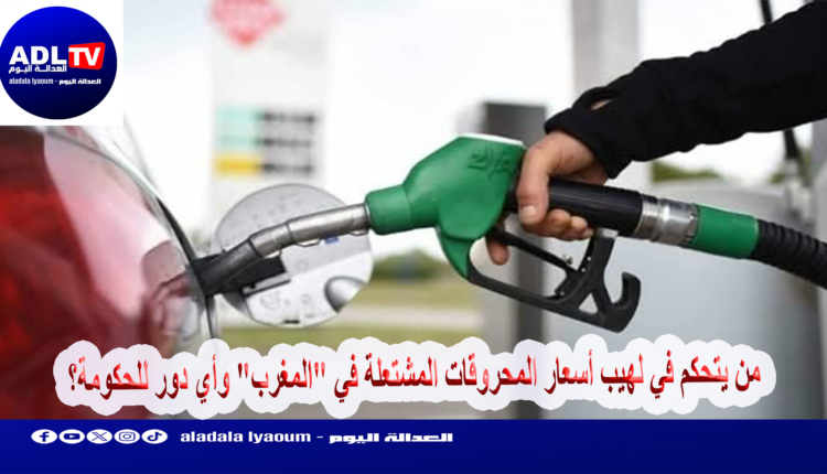 من يتحكم في لهيب أسعار المحروقات المشتعلة في "المغرب" وأي دور للحكومة؟