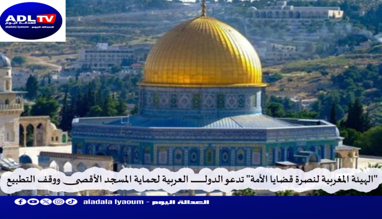 "الهيئة المغربية لنصرة قضايا الأمة" تدعو الدول العربية لحماية المسجد الأقصى ووقف التطبيع